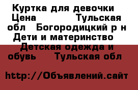 Куртка для девочки › Цена ­ 1 500 - Тульская обл., Богородицкий р-н Дети и материнство » Детская одежда и обувь   . Тульская обл.